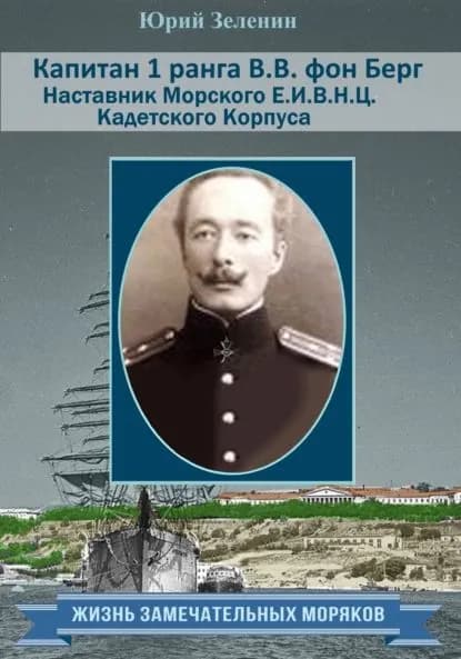 Капитан 1 ранга В. В. фон Берг. Наставник Морского Е. И. В. Н. Ц. Кадетского Корпуса | Зеленин Юрий | Электронная книга