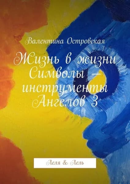 Жизнь в жизни. Символы инструменты Ангелов 3. Леля & Лель | Островская Валентина Францевна | Электронная книга