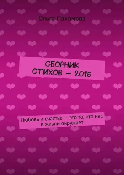 Сборник стихов 2016. Любовь и счастье это то, что нас в жизни окружает | Пахомова Ольга | Электронная книга
