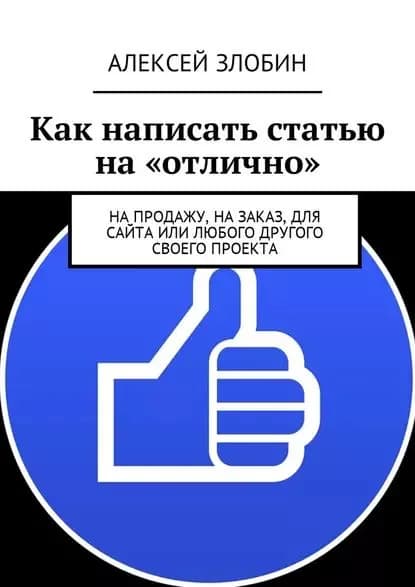 Как написать статью на отлично . На продажу, на заказ, для сайта или любого другого своего проекта | Злобин Алексей Евгеньевич | Электронная книга