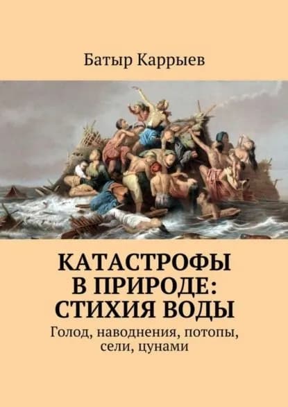Катастрофы в природе: стихия воды. Голод, наводнения, потопы, сели, цунами | Каррыев Батыр | Электронная книга