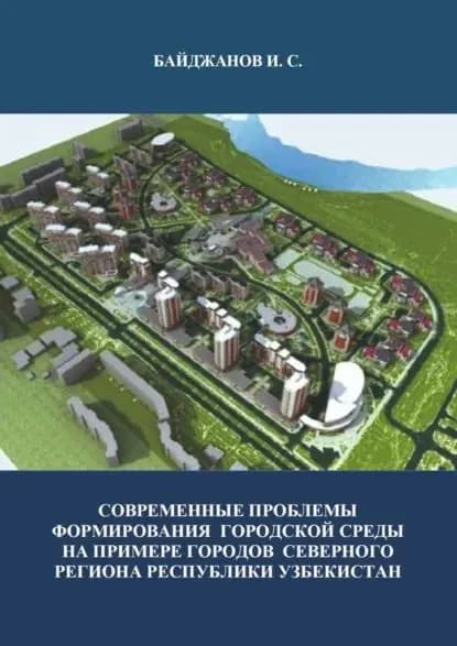 Современные проблемы формирования городской среды на примере городов северного региона республики Узбекистан | Байджанов Ибадулла | Электронная книга