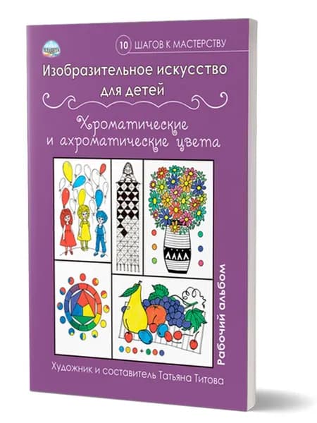 Изобразительное искусство для детей. Хроматические и ахроматические цвета: рабочий альбом | Титова Татьяна Владимировна
