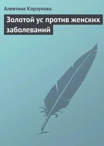 Золотой ус против женских заболеваний | Корзунова Алевтина Николаевна | Электронная книга