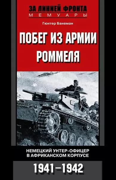 Побег из армии Роммеля. Немецкий унтер-офицер в Африканском корпусе. 1941-1942 | Банеман Гюнтер | Электронная книга