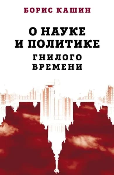 О науке и политике гнилого времени | Кашин Борис Сергеевич | Электронная книга