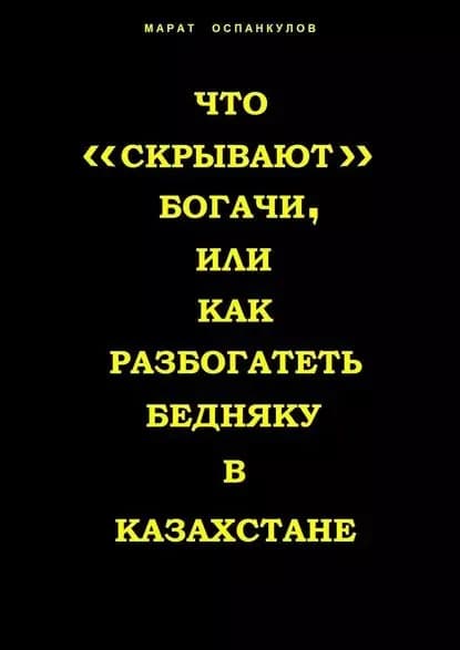 Что скрывают богачи, или как разбогатеть бедняку в Казахстане | Оспанкулов Марат | Электронная книга