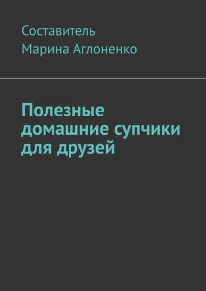 Полезные домашние супчики для друзей. Полезная пища | Аглоненко Марина Сергеевна | Электронная книга
