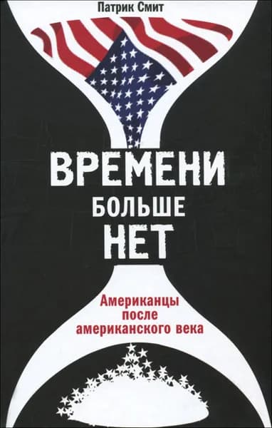 Времени больше нет. Американцы после американского века | Смит Патрик