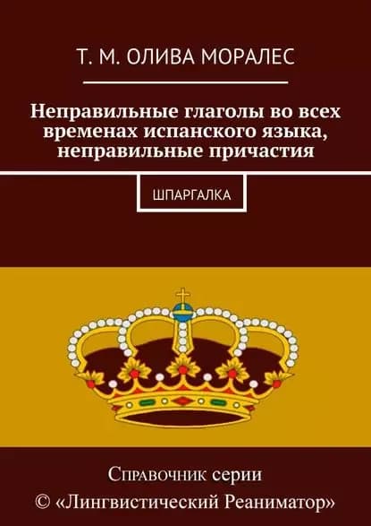 Неправильные глаголы во всех временах испанского языка, неправильные причастия. Шпаргалка | Олива Моралес Татьяна | Электронная книга