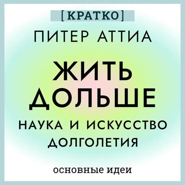 Жить дольше. Наука и искусство долголетия. Питер Аттиа. Кратко | Электронная аудиокнига