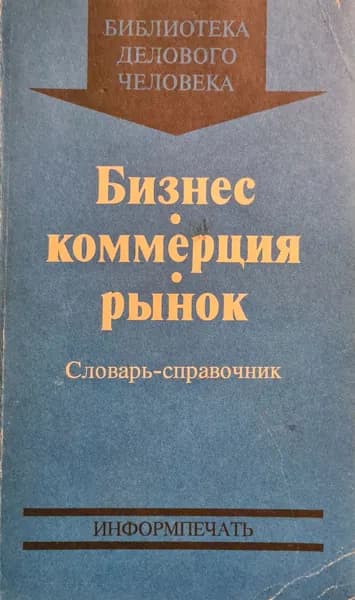 Бизнес. Коммерция. Рынок. Словарь-справочник | Саркисянц Г. С.