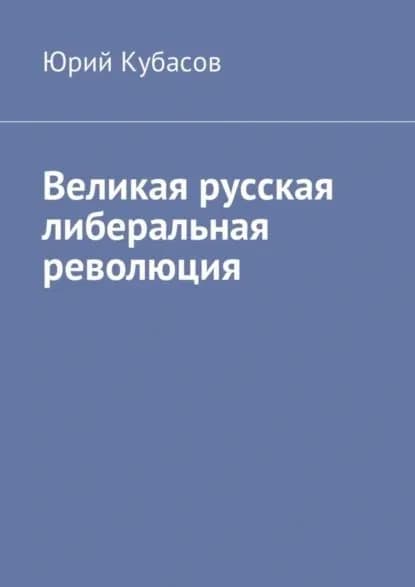 Великая русская либеральная революция | Кубасов Юрий | Электронная книга