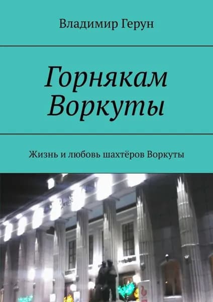 Горнякам Воркуты. Жизнь и любовь шахтёров Воркуты | Герун Владимир | Электронная книга