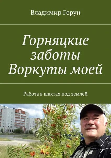 Горняцкие заботы Воркуты моей. Работа в шахтах под землёй | Герун Владимир | Электронная книга