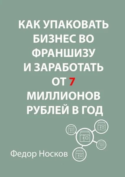 Как упаковать бизнес во франшизу и заработать от 7 миллионов рублей в год | Носков Фёдор | Электронная книга