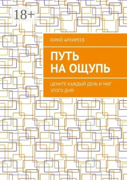 Путь на ощупь. Цените каждый день и миг этого дня! | Архиреев Юрий Викторович | Электронная книга