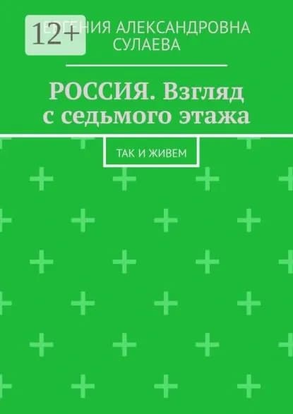 Россия. Взгляд с седьмого этажа. Так и живем | Сулаева Евгения Александровна | Электронная книга