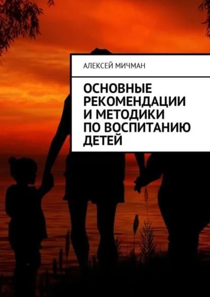 Основные рекомендации и методики по воспитанию детей | Мичман Алексей | Электронная книга
