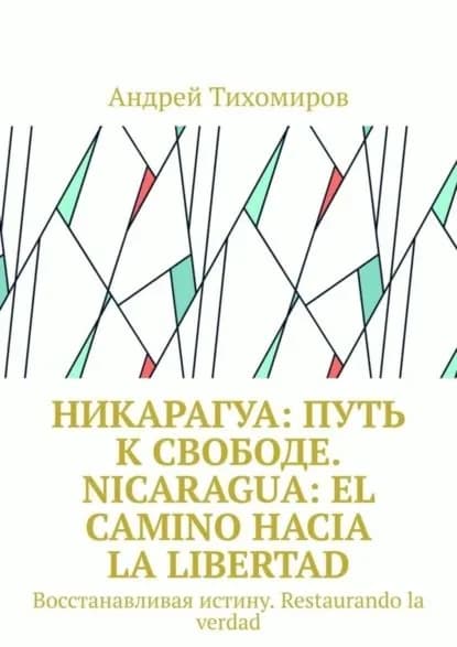 Никарагуа: путь к свободе. Nicaragua: el camino hacia la libertad. Восстанавливая истину. Restaurando la verdad | Тихомиров Андрей Евгеньевич | Электронная книга