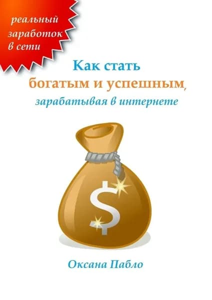 Как стать богатым и успешным, зарабатывая в интернете. Заработок в интернете | Пабло Оксана | Электронная книга