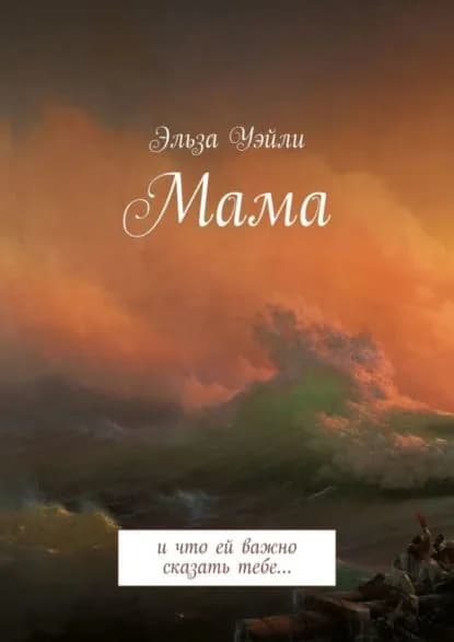 Мама. И что ей важно сказать тебе... | Уэйли Эльза | Электронная книга