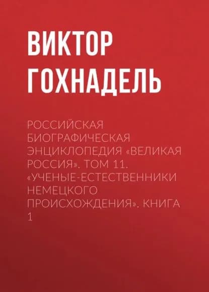 Российская Биографическая Энциклопедия Великая Россия . Том 11. Ученые-естественники немецкого происхождения. Книга 1 | Гохнадель Виктор Иванович | Электронная книга