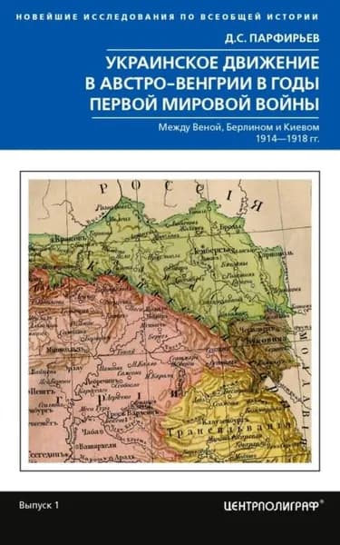 Украинское движение в Австро-Венгрии в годы Первой мировой войны. Между Веной, Берлином и Киевом. 1914 1918 | Д. С. Парфирьев | Электронная книга