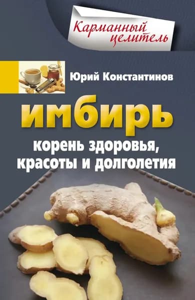 Имбирь. Корень здоровья, красоты и долголетия | Константинов Юрий | Электронная книга