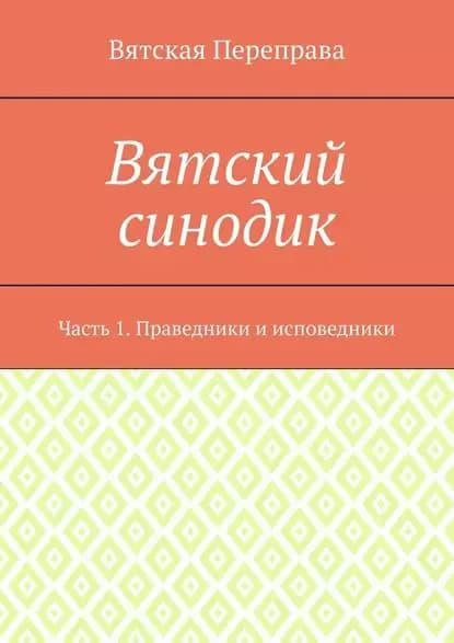 Вятский синодик. Часть 1. Праведники и исповедники | священник Андрей Лебедев | Электронная книга