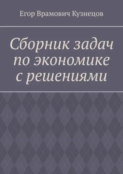 Сборник задач по экономике с решениями | Кузнецов Егор Врамович | Электронная книга