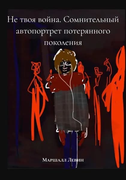 Не твоя война. Сомнительный автопортрет потерянного поколения | Маршалл Левин | Электронная книга