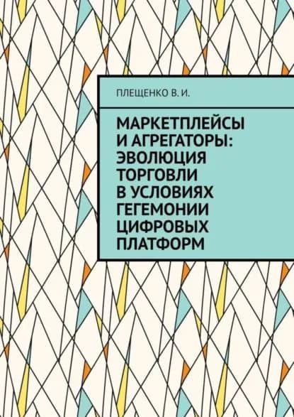 Маркетплейсы и агрегаторы: эволюция торговли в условиях гегемонии цифровых платформ | Плещенко Вячеслав Игоревич | Электронная книга