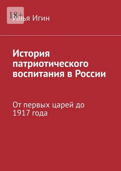 История патриотического воспитания в России. От первых царей до 1917 года | Игин Илья | Электронная книга