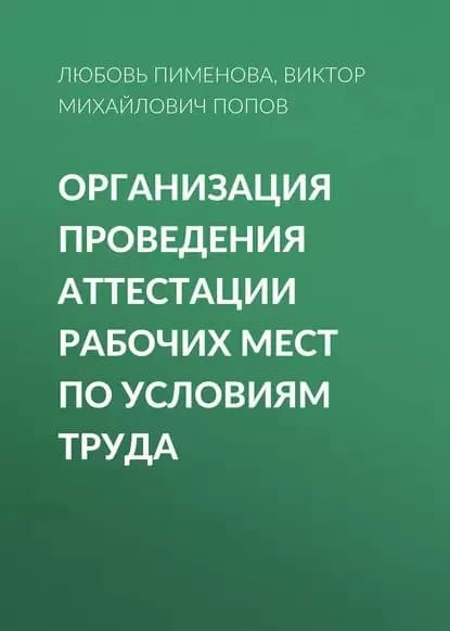 Организация проведения аттестации рабочих мест по условиям труда | Попов Виктор Михайлович, Пименова Любовь Васильевна | Электронная книга