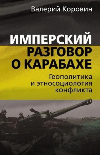 Имперский разговор о Карабахе. Геополитика и этносоциология конфликта | Коровин Валерий Михайлович | Электронная книга