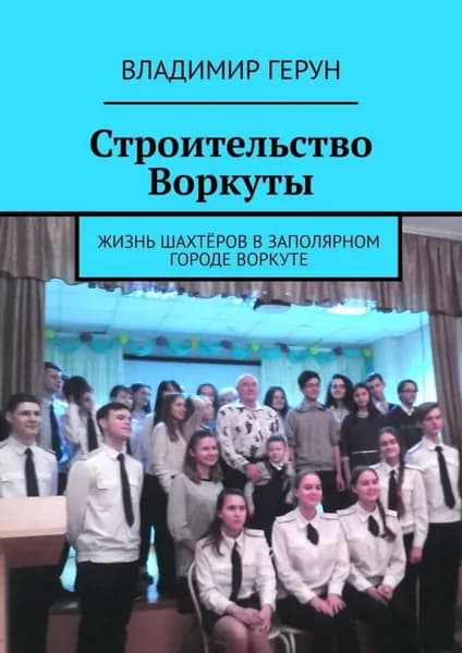 Строительство Воркуты. Жизнь шахтёров в Заполярном городе Воркуте | Герун Владимир | Электронная книга