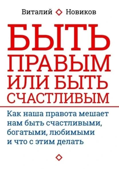 Быть правым или быть счастливым. Как наша правота мешает нам быть счастливыми, богатыми, любимыми и что с этим делать | Новиков Виталий | Электронная книга