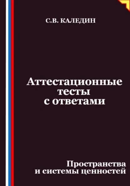 Аттестационные тесты с ответами. Пространства и системы ценностей | Каледин Сергей Евгеньевич | Электронная книга