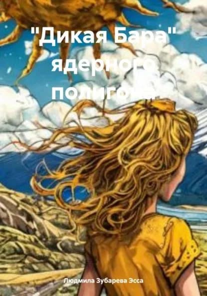 Дикая Бара ядерного полигона | Зубарева Эсса Людмила | Электронная книга