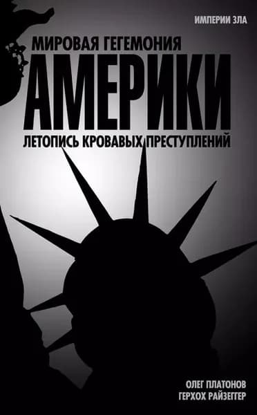 Мировая гегемония Америки. Летопись кровавых преступлений | Платонов Олег Анатольевич, Райзеггер Герхох | Электронная книга