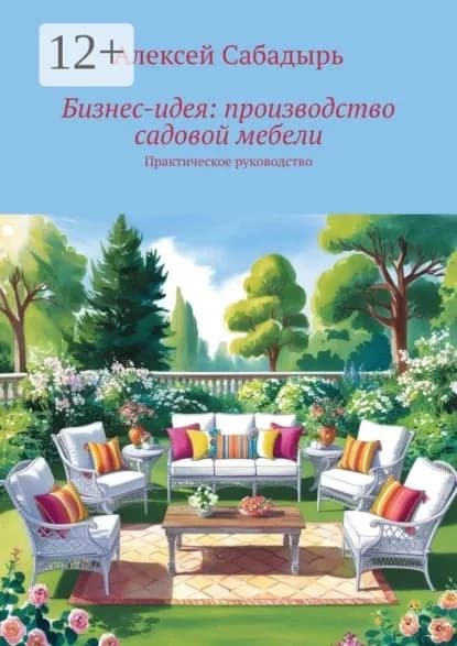 Бизне-идея: производство садовой мебели. Практическое руководство | Сабадырь Алексей | Электронная книга