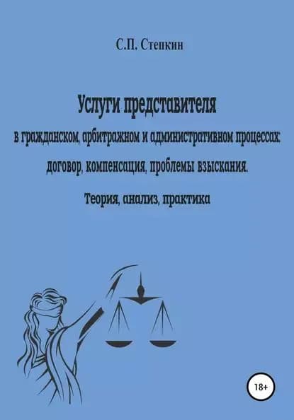 Услуги представителя в гражданском, арбитражном и административном процессах: договор, компенсация, проблемы взыскания. Теория, анализ, практика | Степкин Станислав Павлович | Электронная книга