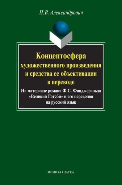 Концептосфера художественного произведения и средства ее объективации в переводе. На материале романа Ф. С. Фицджеральда Великий Гэтсби и его переводов на русский язык | Александрович Наталья Владимировна | Электронная книга