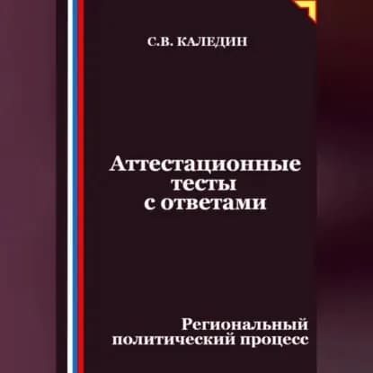Аттестационные тесты с ответами. Региональный политический процесс | Каледин Сергей Евгеньевич | Электронная аудиокнига