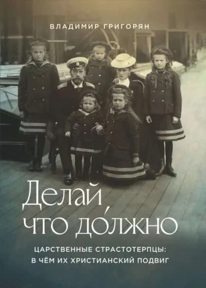 Делай, что должно. Царственные страстотерпцы: в чём их христианский подвиг | Григорян Владимир | Электронная книга