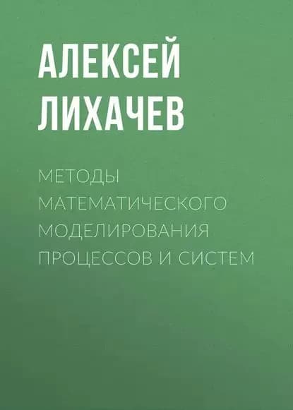 Методы математического моделирования процессов и систем | Лихачев Алексей Валерьевич | Электронная книга