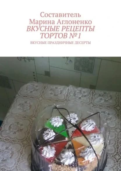 Вкусные рецепты тортов No1. Вкусные праздничные рецепты | Аглоненко Марина Сергеевна | Электронная книга