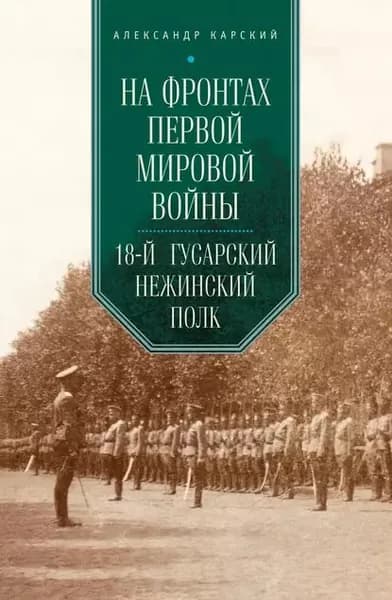 На фронтах Первой мировой войны. 18-й гусарский Нежинский полк | Карский Александр Александрович | Электронная книга