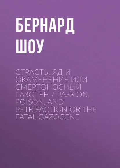 Страсть, яд и окаменение или смертоносный газоген / Passion, Poison, and Petrifaction or The Fatal Gazogene | Шоу Бернард | Электронная книга